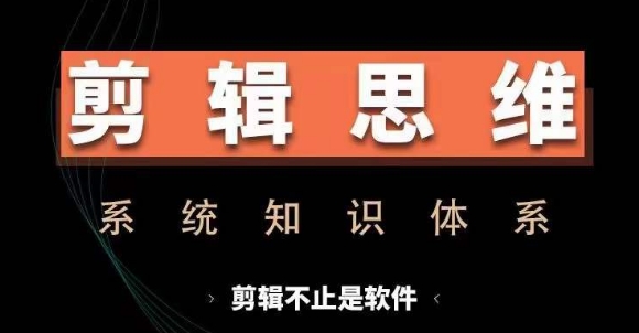剪辑思维系统课，从软件到思维，系统学习实操进阶，从讲故事到剪辑技巧全覆盖-599资源坊
