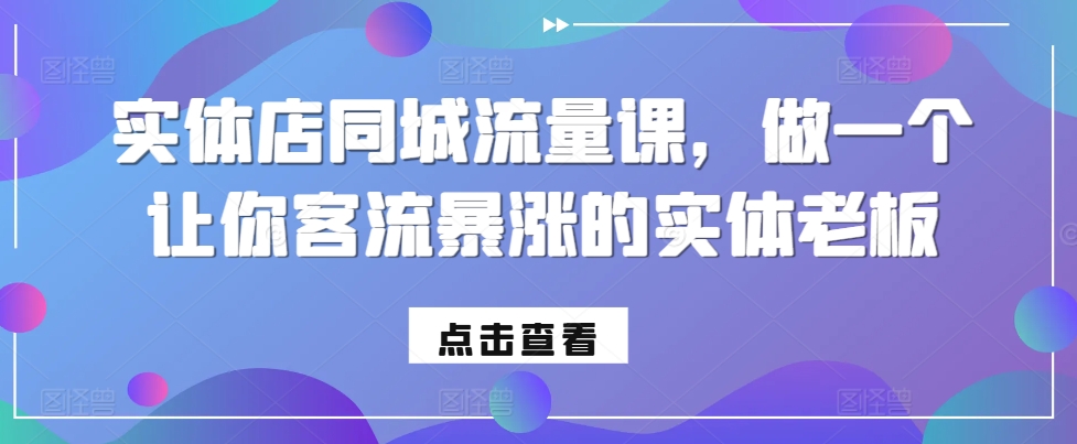 实体店同城流量课，做一个让你客流暴涨的实体老板-599资源坊