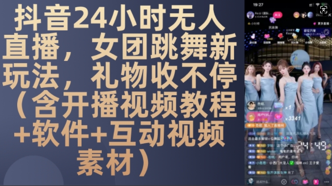 DY 24小时无人直播，女团跳舞新玩法，礼物收不停(含开播视频教程+软件+互动视频素材)【揭秘】-599资源坊