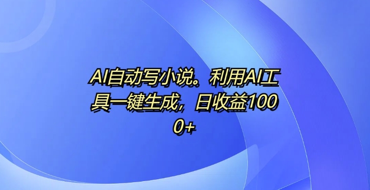 AI自动写小说，利用AI工具一键生成，日收益1k【揭秘】-599资源坊