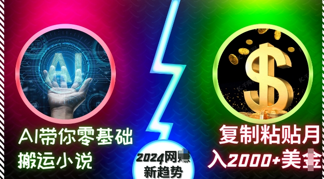 AI带你零基础搬运小说，复制粘贴月入2000+美刀，2024网创新趋势【揭秘】-599资源坊