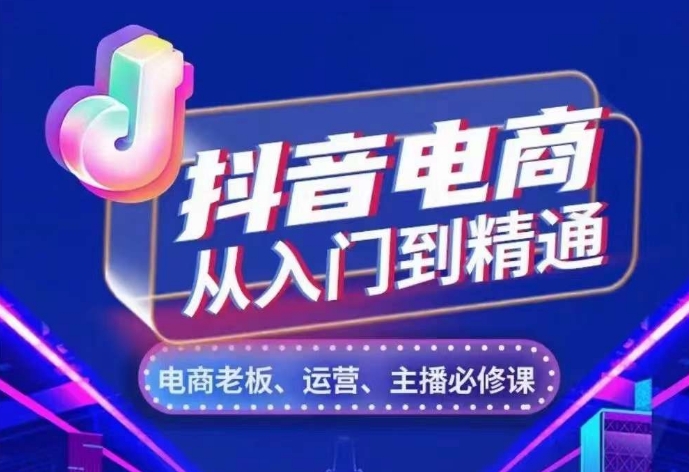 抖音电商从入门到精通，​从账号、流量、人货场、主播、店铺五个方面，全面解析抖音电商核心逻辑-599资源坊
