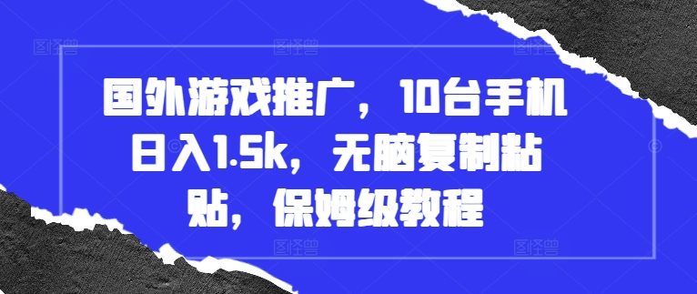 国外游戏推广，10台手机日入1.5k，无脑复制粘贴，保姆级教程【揭秘】-599资源坊