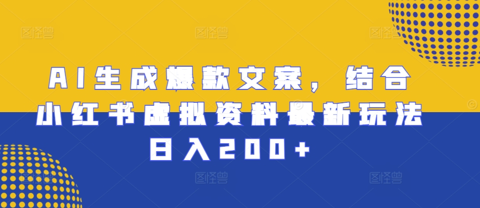AI生成爆款文案，结合小红书虚拟资料最新玩法日入200+【揭秘】-599资源坊