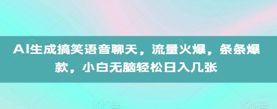 AI生成搞笑语音聊天，流量火爆，条条爆款，小白无脑轻松日入几张【揭秘】-599资源坊