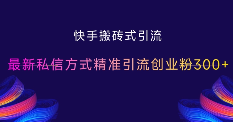 快手搬砖式引流，最新私信方式精准引流创业粉300+-599资源坊