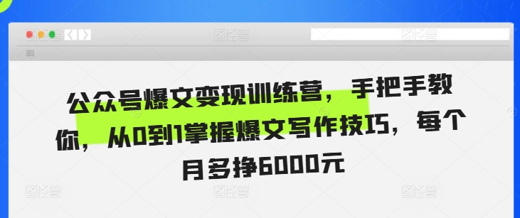 公众号爆文变现训练营，手把手教你，从0到1掌握爆文写作技巧，每个月多挣6000元-599资源坊