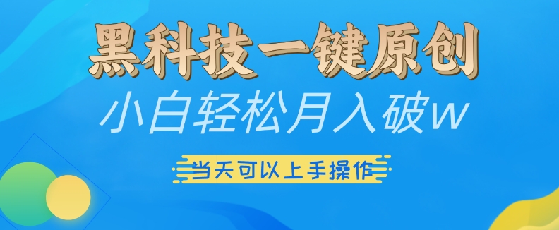 黑科技一键原创小白轻松月入破w，三当天可以上手操作【揭秘】-599资源坊