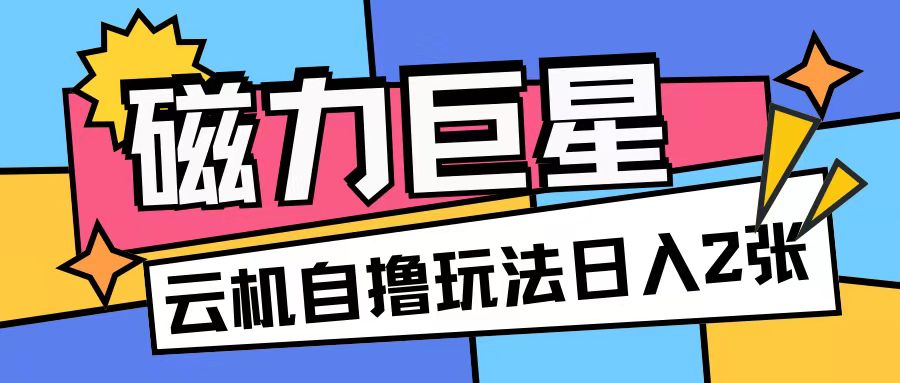 磁力巨星，无脑撸收益玩法无需手机云机操作可矩阵放大单日收入200+【揭秘】-599资源坊