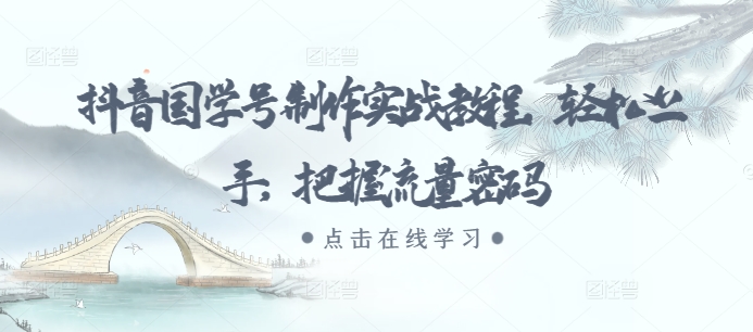 抖音国学号制作实战教程，轻松上手，把握流量密码-599资源坊