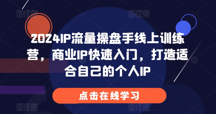 2024IP流量操盘手线上训练营，商业IP快速入门，打造适合自己的个人IP-599资源坊