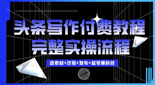 今日头条写作付费私密教程，轻松日入3位数，完整实操流程【揭秘】-599资源坊