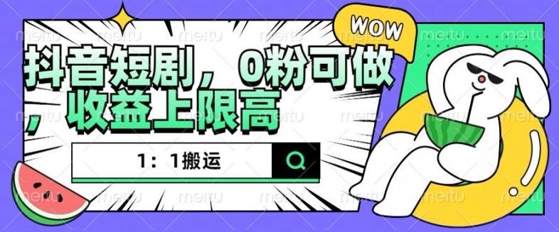 抖音短剧1：1搬运，无违规，0粉可做，收益上限高-599资源坊