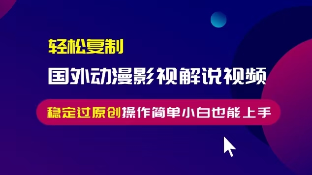 轻松复制国外动漫影视解说视频，无脑搬运稳定过原创，操作简单小白也能上手【揭秘】-599资源坊