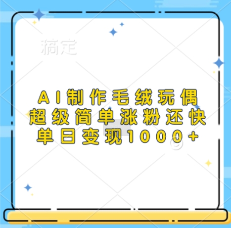 AI制作毛绒玩偶，超级简单涨粉还快，单日变现1k-599资源坊