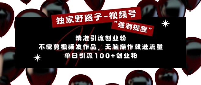 独家野路子利用视频号“强制提醒”，不需剪视频发作品，无脑操作就进流量，单日引流100+创业粉-599资源坊