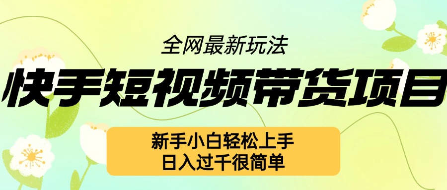 快手短视频带货项目最新玩法，新手小白轻松上手，日入几张很简单【揭秘】-599资源坊