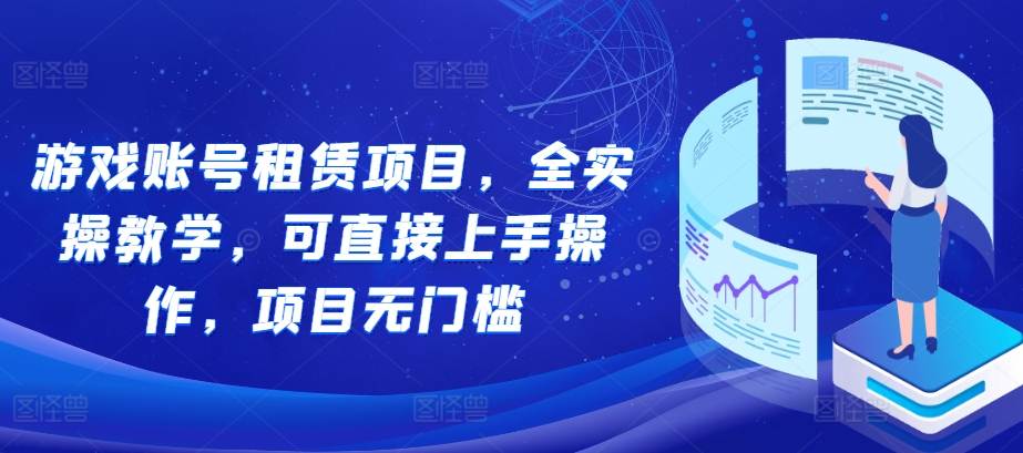 游戏账号租赁项目，全实操教学，可直接上手操作，项目无门槛-599资源坊