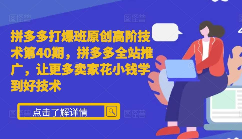 拼多多打爆班原创高阶技术第40期，拼多多全站推广，让更多卖家花小钱学到好技术-599资源坊