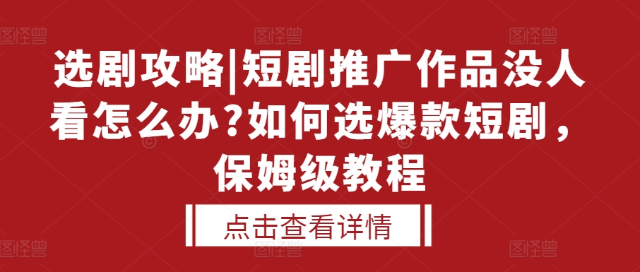 选剧攻略|短剧推广作品没人看怎么办?如何选爆款短剧，保姆级教程-599资源坊
