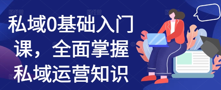 私域0基础入门课，全面掌握私域运营知识-599资源坊
