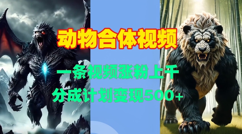 动物合体视频，一条视频涨粉上千，一键生成，分成计划变现5张-599资源坊