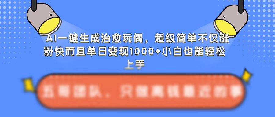 AI一键生成治愈玩偶，超级简单，不仅涨粉快而且单日变现1k-599资源坊