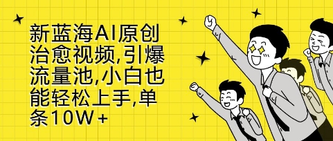 新蓝海AI原创治愈视频，引爆流量池，小白也能轻松上手，篇篇10W+【揭秘】-599资源坊
