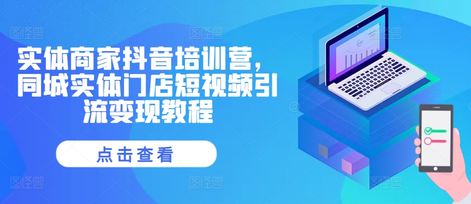 实体商家抖音培训营，同城实体门店短视频引流变现教程-599资源坊