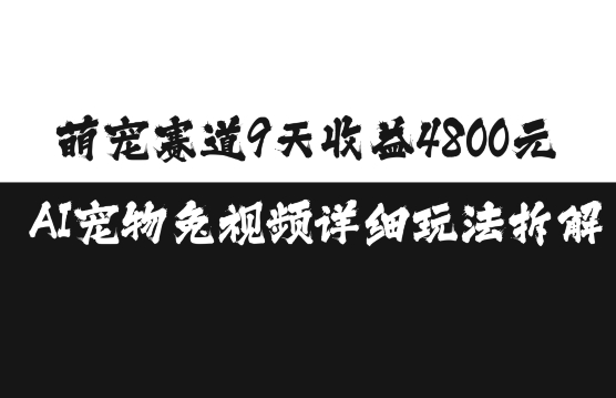 萌宠赛道9天收益4800元，AI宠物免视频详细玩法拆解-599资源坊