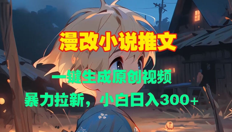 漫改小说推文，一键生成原创视频，暴力拉新，小白日入3张-599资源坊