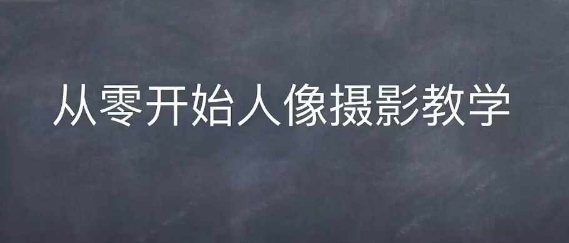 情感人像摄影综合训练，从0开始人像摄影教学-599资源坊