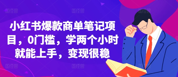 小红书爆款商单笔记项目，0门槛，学两个小时就能上手，变现很稳-599资源坊