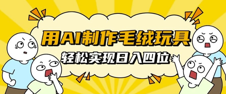 用AI制作毛绒玩具，轻松实现日入四位数【揭秘】-599资源坊