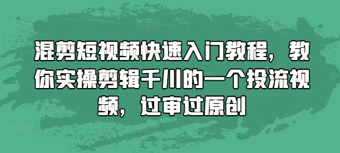 混剪短视频快速入门教程，教你实操剪辑千川的一个投流视频，过审过原创-599资源坊