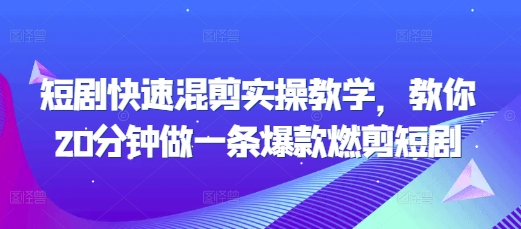 短剧快速混剪实操教学，教你20分钟做一条爆款燃剪短剧-599资源坊