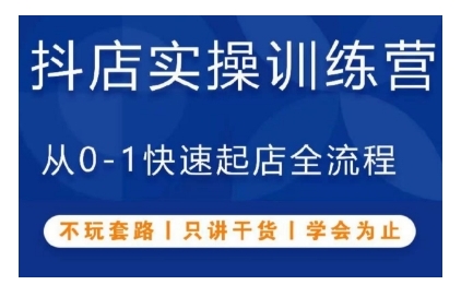 抖音小店实操训练营，从0-1快速起店全流程，不玩套路，只讲干货，学会为止-599资源坊