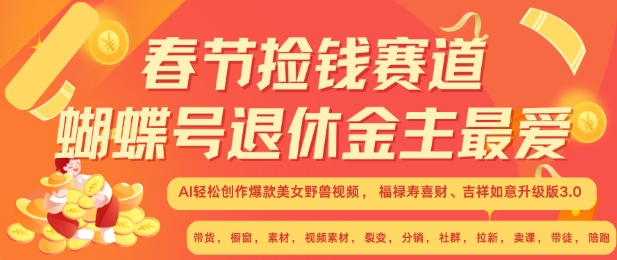 春节捡钱赛道，蝴蝶号退休金主最爱，AI轻松创作爆款美女野兽视频，福禄寿喜财吉祥如意升级版3.0-599资源坊