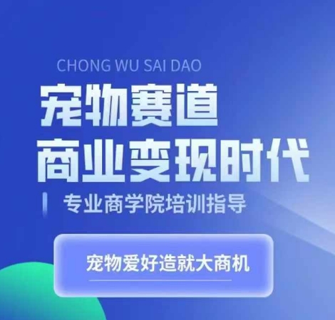 宠物赛道商业变现时代，学习宠物短视频带货变现，将宠物热爱变成事业-599资源坊
