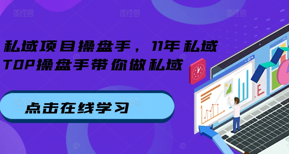 私域项目操盘手，11年私域TOP操盘手带你做私域-599资源坊