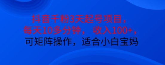 抖音干粉3天起号项目，每天10多分钟，收入100+，可矩阵操作，适合小白宝妈-599资源坊