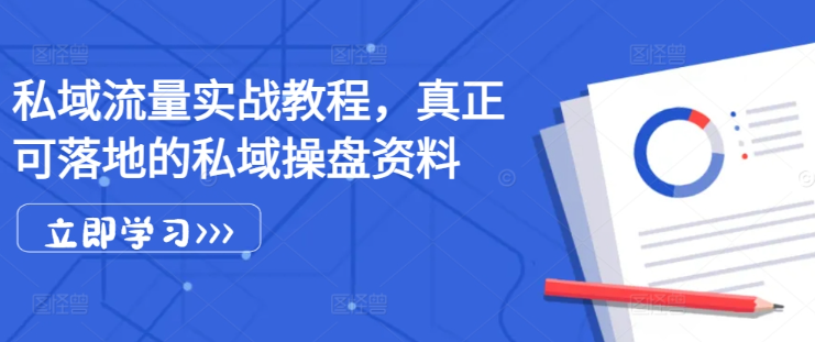 私域流量实战教程，真正可落地的私域操盘资料-599资源坊