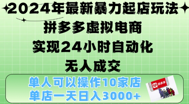 2024年最新暴力起店玩法，拼多多虚拟电商4.0，24小时实现自动化无人成交，单店月入3000+【揭秘】-599资源坊