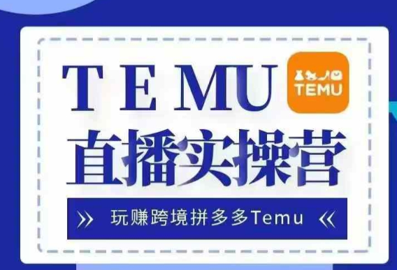 Temu直播实战营，玩赚跨境拼多多Temu，国内电商卷就出海赚美金-599资源坊