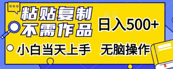 粘贴复制，无需作品，日入500+，小白当天上手，无脑操作-599资源坊