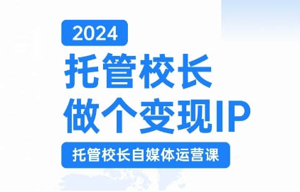 2024托管校长做个变现IP，托管校长自媒体运营课，利用短视频实现校区利润翻番-599资源坊