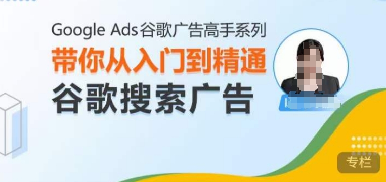 Google Ads谷歌广告高手 – 搜索广告，带你从入门到精通谷歌搜索广告-599资源坊