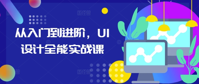 从入门到进阶，UI设计全能实战课-599资源坊