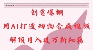 创意爆棚,用AI打造动物合成视频,解锁月入过W新秘籍【揭秘】-599资源坊