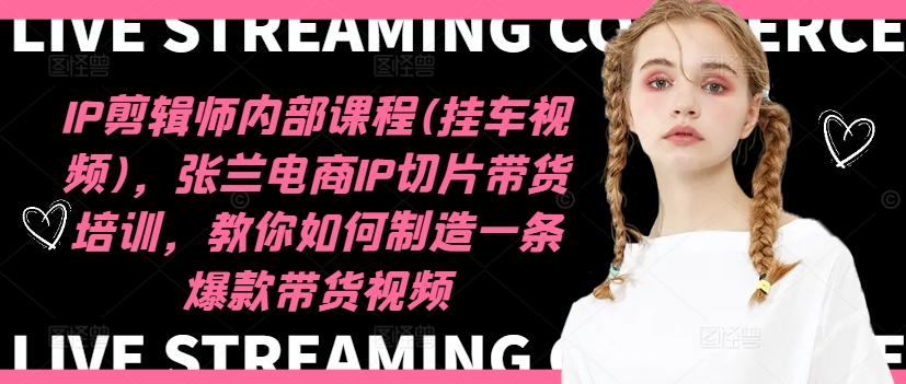 IP剪辑师内部课程(挂车视频)（更新12月），张兰电商IP切片带货培训，教你如何制造一条爆款带货视频-599资源坊